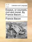 Essays, or Counsels, Civil and Moral. by Francis Bacon, ... - Book