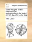 Some Thoughts on the Conduct of the Understanding in the Search of Truth. by John Locke Esq. - Book