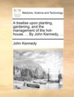 A Treatise Upon Planting, Gardening, and the Management of the Hot-House. ... by John Kennedy, ... - Book