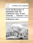 Louis de Boncur. a Domestick Tale. by Catherine Lara. in Two Volumes. ... Volume 1 of 2 - Book