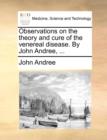 Observations on the Theory and Cure of the Venereal Disease. by John Andree, ... - Book