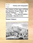 The History of the Reign of Philip the Second, King of Spain. by Robert Watson, ... in Two Volumes. ... the Second Edition, Corrected. Volume 2 of 2 - Book