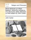 Short Strictures on Infant Baptism; Being the Substance of a Discourse, Lately Delivered on That Subject by John Carter. ... - Book