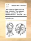 The Works of Iohn Locke in Four Volumes. the Seventh Edition. Volume III. the Seventh Edition. Volume 3 of 4 - Book