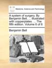 A System of Surgery. by Benjamin Bell, ... Illustrated with Copperplates. ... the Fifth Edition. Volume 6 of 6 - Book
