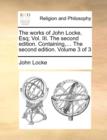 The Works of John Locke, Esq; Vol. III. the Second Edition. Containing, ... the Second Edition. Volume 3 of 3 - Book
