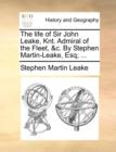The Life of Sir John Leake, Knt. Admiral of the Fleet, &C. by Stephen Martin-Leake, Esq; ... - Book