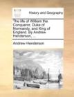The Life of William the Conqueror, Duke of Normandy, and King of England. by Andrew Henderson, ... - Book