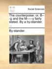 The Counterpoise : Or, B---G and the M-----Y Fairly Stated. by a By-Stander. ... - Book