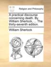 A Practical Discourse Concerning Death. by William Sherlock, ... the Thirty-Seventh Edition. - Book