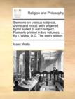 Sermons on Various Subjects, Divine and Moral : With a Sacred Hymn Suited to Each Subject. Formerly Printed in Two Volumes. ... by I. Watts, D.D. the Tenth Edition. - Book