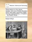 Observations on the Nature, Causes, and Cure of Those Disorders Which Have Been Commonly Called Nervous Hypochondriac, or Hysteric, ... by Robert Whytt, ... - Book
