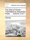 The Iliad of Homer. Translated by Alexander Pope. ... Volume 3 of 4 - Book