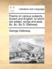 Poems on Various Subjects, Scotch and English : To Which Are Added, Songs and Jests, &C. &C. by G. Galloway. - Book