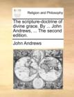 The Scripture-Doctrine of Divine Grace. by ... John Andrews, ... the Second Edition. - Book