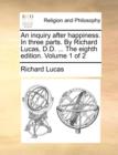 An Inquiry After Happiness. in Three Parts. by Richard Lucas, D.D. ... the Eighth Edition. Volume 1 of 2 - Book