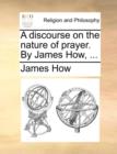 A Discourse on the Nature of Prayer. by James How, ... - Book