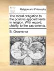 The Moral Obligation to the Positive Appointments in Religion. with Regard, Chiefly, to the Sacraments. - Book