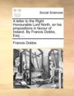 A Letter to the Right Honourable Lord North, on His Propositions in Favour of Ireland. by Francis Dobbs, Esq; ... - Book