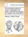 The Principal Orations of Cicero, Translated : With Notes, Classical and Original. by Captain John Rutherford. - Book