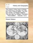The History of the Reign of Philip the Third, King of Spain. the First Four Books, by Robert Watson, ... the Two Last, by William Thomson, ... Third Edition. .. Volume 1 of 2 - Book