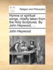 Hymns or Spiritual Songs, Chiefly Taken from the Holy Scriptures. by John Heywood, ... - Book