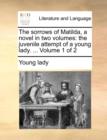 The Sorrows of Matilda, a Novel in Two Volumes : The Juvenile Attempt of a Young Lady. ... Volume 1 of 2 - Book