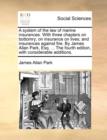 A System of the Law of Marine Insurances. with Three Chapters on Bottomry; On Insurance on Lives; And Insurances Against Fire. by James Allan Park, Esq. ... the Fourth Edition, with Considerable Addit - Book