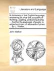 A dictionary of the English language, answering at once the purposes of rhyming, spelling, and pronouncing. ... And for the purposes of poetry is added an index of allowable rhymes. ... By J. Walker, - Book
