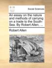 An Essay on the Nature and Methods of Carrying on a Trade to the South-Sea. by Robert Allen, ... - Book