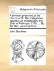 A Sermon, Preached at the Church of St. Mary Magdalen, Taunton, on Wednesday, the 25th. of February, 1795, ... by the Rev. John Gardiner, ... - Book