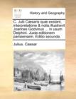 C. Julii Caesaris Quae Exstant, Interpretatione & Notis Illustravit Joannes Godvinus ... in Usum Delphini. Juxta Editionem Parisiensem. Editio Secunda. - Book