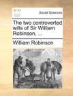 The Two Controverted Wills of Sir William Robinson, ... - Book