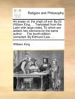 An essay on the origin of evil. By Dr. William King, ... Translated from the Latin with large notes. To which are added, two sermons by the same author, ... The fourth edition corrected. By Edmund Law - Book
