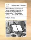 The Catholic Doctrine of a Trinity Proved by Above an Hundred Short and Clear Arguments, ... by William Jones, ... the Sixth Edition. - Book