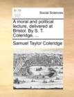A Moral and Political Lecture, Delivered at Bristol. by S. T. Coleridge, ... - Book