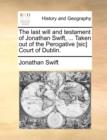 The Last Will and Testament of Jonathan Swift, ... Taken Out of the Perogative [sic] Court of Dublin. - Book