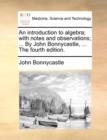 An Introduction to Algebra; With Notes and Observations; ... by John Bonnycastle, ... the Fourth Edition. - Book