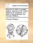 Reasons for Faith in Revealed Religion; Opposed to Mr. Hollis's Reasons for Scepticism; In a Letter to That Gentleman. by Thomas Williams, ... - Book
