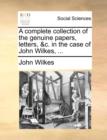 A complete collection of the genuine papers, letters, &c. in the case of John Wilkes, ... - Book
