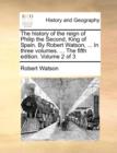 The History of the Reign of Philip the Second, King of Spain. by Robert Watson, ... in Three Volumes. ... the Fifth Edition. Volume 2 of 3 - Book