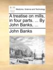 A Treatise on Mills, in Four Parts. ... by John Banks, ... - Book