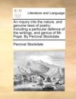 An inquiry into the nature, and genuine laws of poetry; including a particular defence of the writings, and genius of Mr. Pope. By Percival Stockdale. - Book