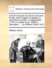 A Short Account of a Fever and Sore Throat, Which Began to Appear in and about London, in September, 1776; In a Letter to Dr. William Saunders, ... by William Grant, M.D. - Book