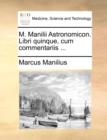 M. Manilii Astronomicon. Libri Quinque, Cum Commentariis ... - Book