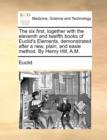 The Six First, Together with the Eleventh and Twelfth Books of Euclid's Elements, Demonstrated After a New, Plain, and Easie Method. by Henry Hill, A.M. - Book