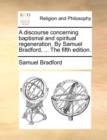 A Discourse Concerning Baptismal and Spiritual Regeneration. by Samuel Bradford, ... the Fifth Edition. - Book