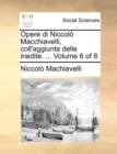 Opere di Niccolo Macchiavelli, coll'aggiunta delle inedite. ...  Volume 6 of 8 - Book