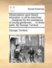Observations upon liberal education, in all its branches: ... designed for the assistance of young gentlemen, ... In three parts. By George Turnbull, - Book
