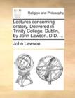 Lectures Concerning Oratory. Delivered in Trinity College, Dublin, by John Lawson, D.D. ... - Book